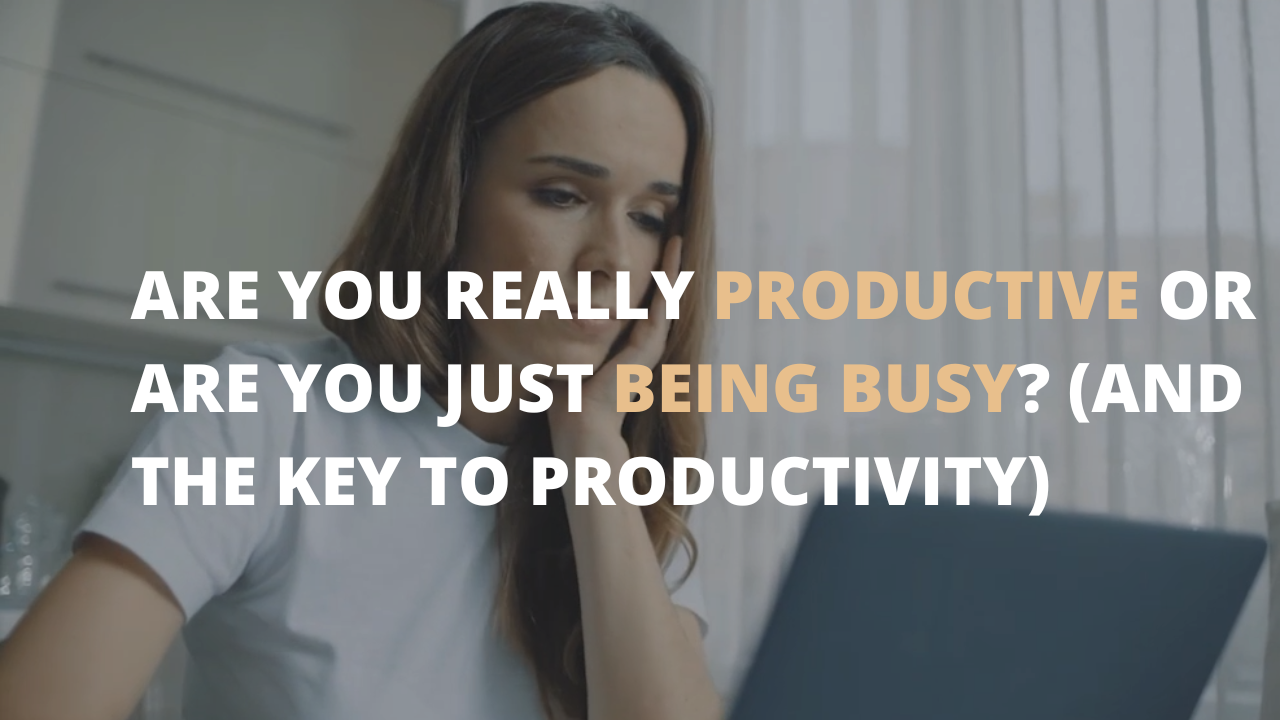 Are You Really Productive or Are You Just Being Busy? (And The Key to Productivity)
