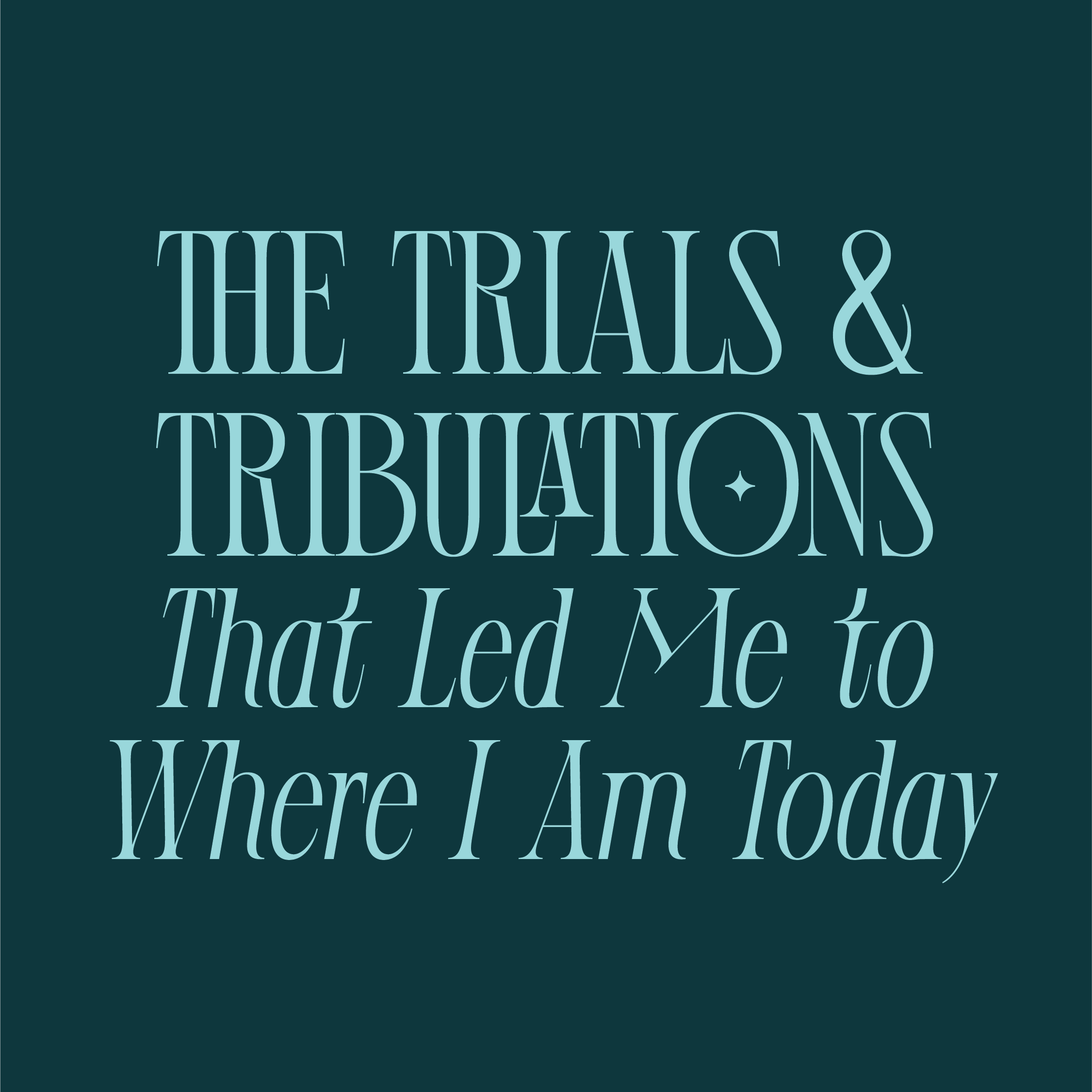 The Trials & Tribulations That Led Me To Where I Am Today
