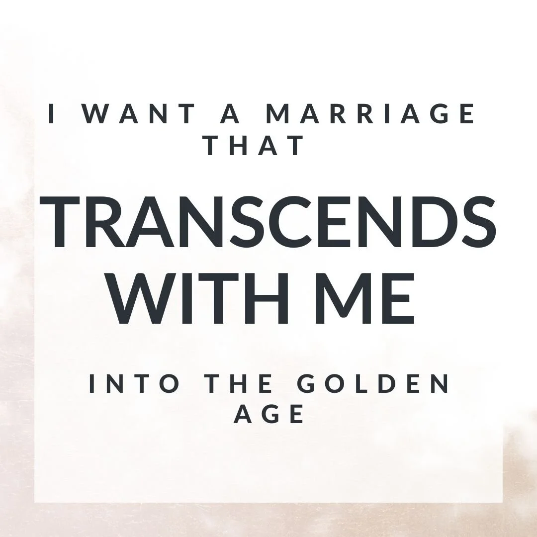 I want a marriage that transcends with me into the Golden Age