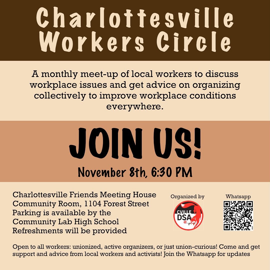 The monthly Charlottesville Workers Circle is this Saturday, November 8 at 6:30pm. Come out to meet other workers, discuss workplace issues, and talk organizing! We&rsquo;ll be hosting at the Charlottesville Friends Meeting House with food and drinks