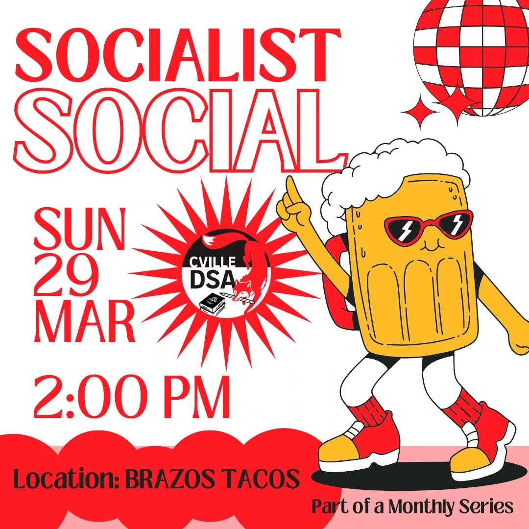 Our first Socialist Social of the spring will be Sunday, 29 March at 2:00 PM at Brazos Tacos.

Come out to enjoy snacks, drinks, sun, and conversation with your comrades!

Moving forward, our Socialist Socials will be every 4th Thursday.

(Time corre