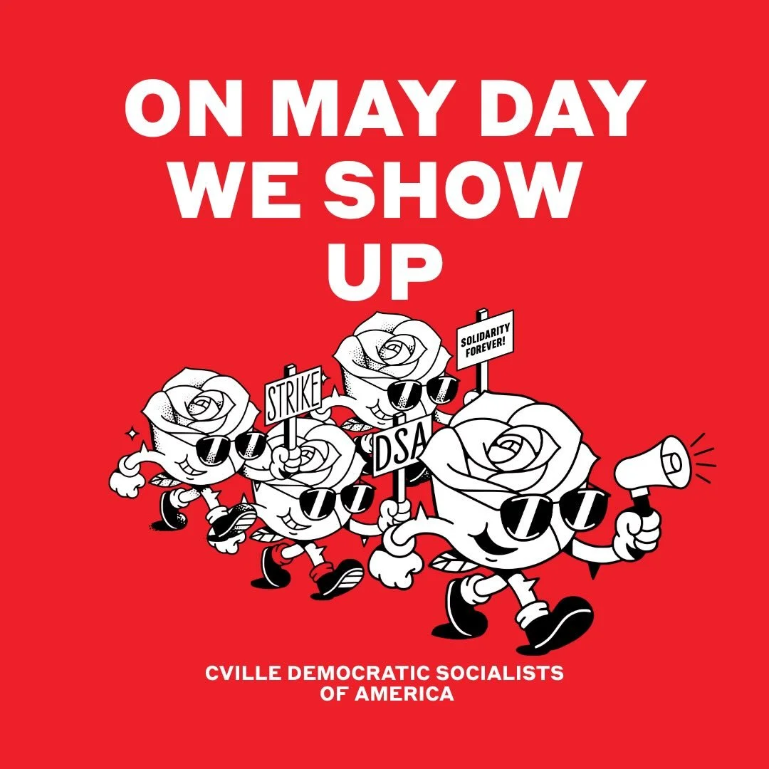 On May Day, we show up!
We show up for workers. 
We show up for tenants. 
We show up for immigrants. 
We show up for each other.  This is not a drill. 
Join Charlottesville DSA and our Strike Ready Cville partners at the Free Speech Wall at noon toda