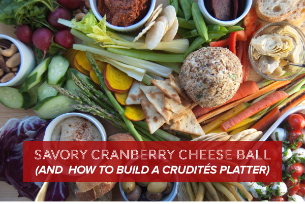 Savory Cranberry Cheese Ball (and How to Build a Crudités Platter)