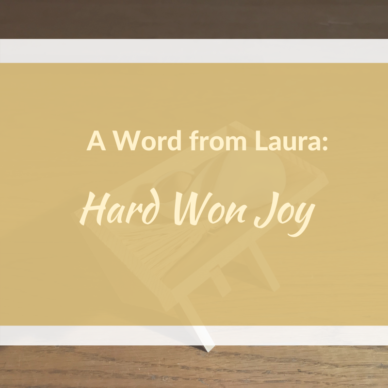 A Word from Laura: Hard Won Joy