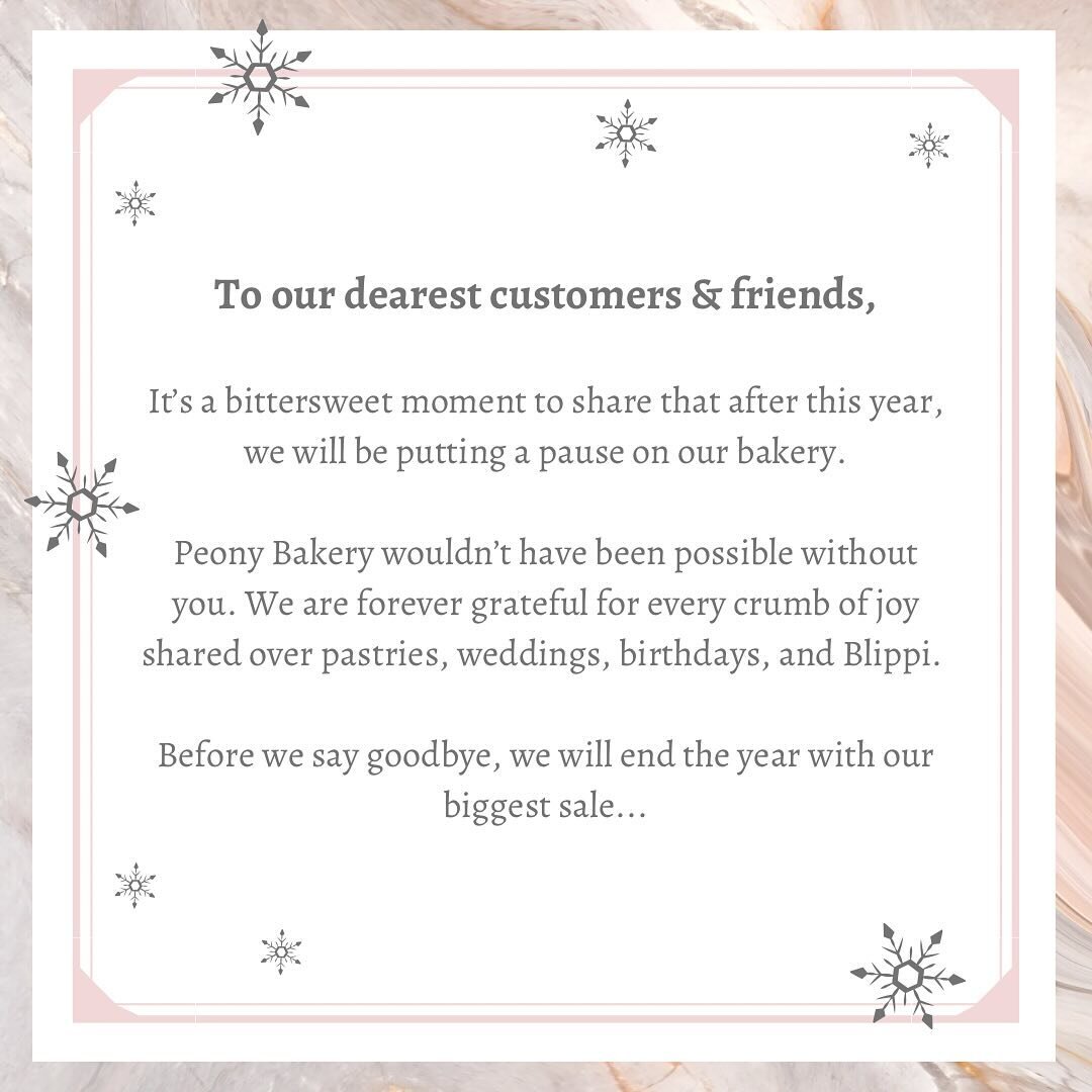 To our dearest customers &amp; friends,

It&rsquo;s a bittersweet moment to share that after this year, we will be putting a pause on our bakery.

Peony Bakery wouldn&rsquo;t have been possible without you. We are forever grateful for every crumb of 