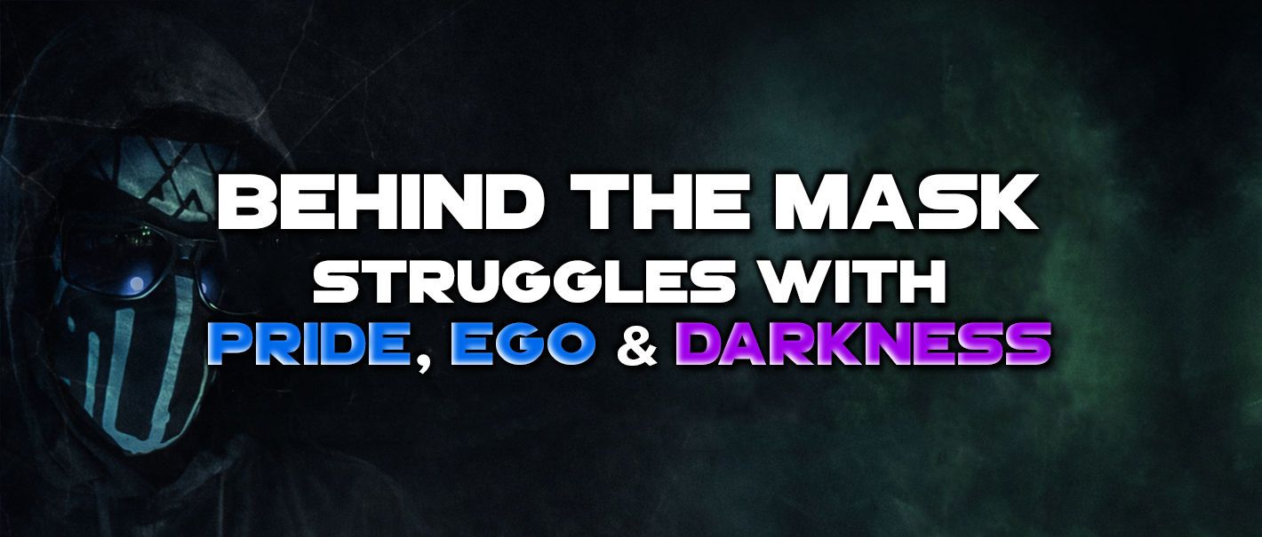 Behind The Mask: Struggles with Pride, Ego & Darkness