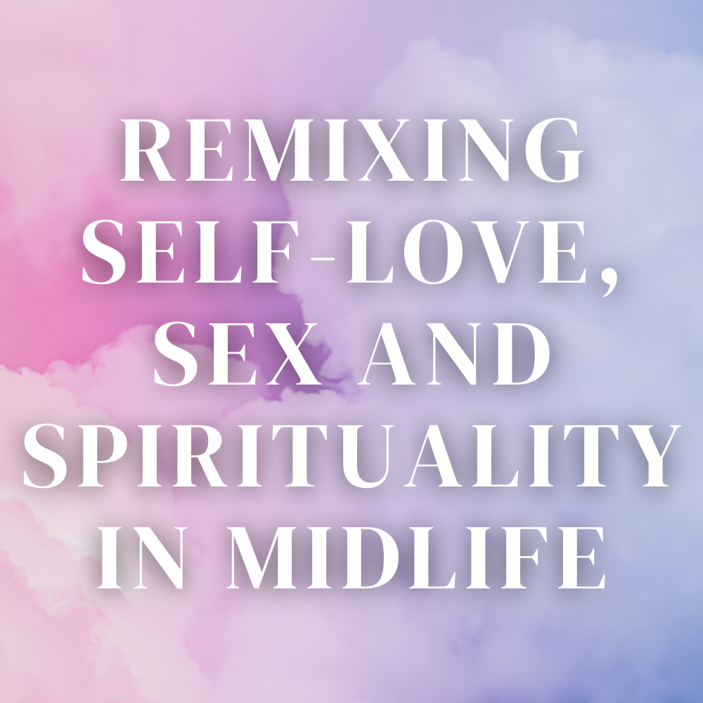 Remixing Self-Love, Sex, &amp; Spirituality In Midlife