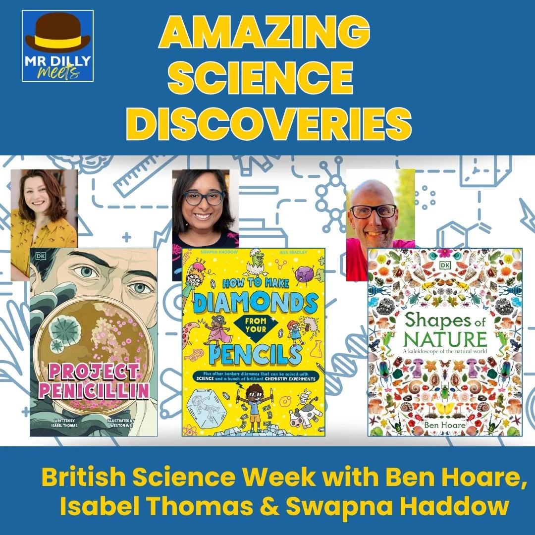 Virtual Author Event for Schools for British Science Week by Mr Dilly Meets, featuring Ben Hoare, Isabel Thomas and Swapna Haddow with the books Shapes of Nature, Project Penicillin and How to Make Diamonds from Your Pencils.