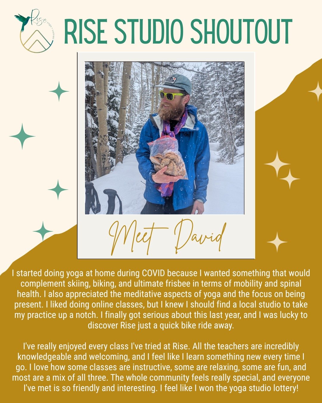 Shout out to David Owsley from our Rise Golden studio!

&quot;I started doing yoga at home during COVID because I wanted something that would complement skiing, biking, and ultimate frisbee in terms of mobility and spinal health. I also appreciated t