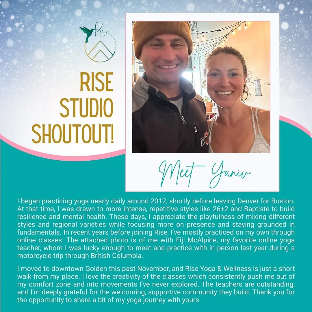 Shout out to Yaniv from our Rise Golden studio!

"I began practicing yoga nearly daily around 2012, shortly before leaving Denver for Boston. At that time, I was drawn to more intense, repetitive styles like 26+2 and Baptiste to build resilience