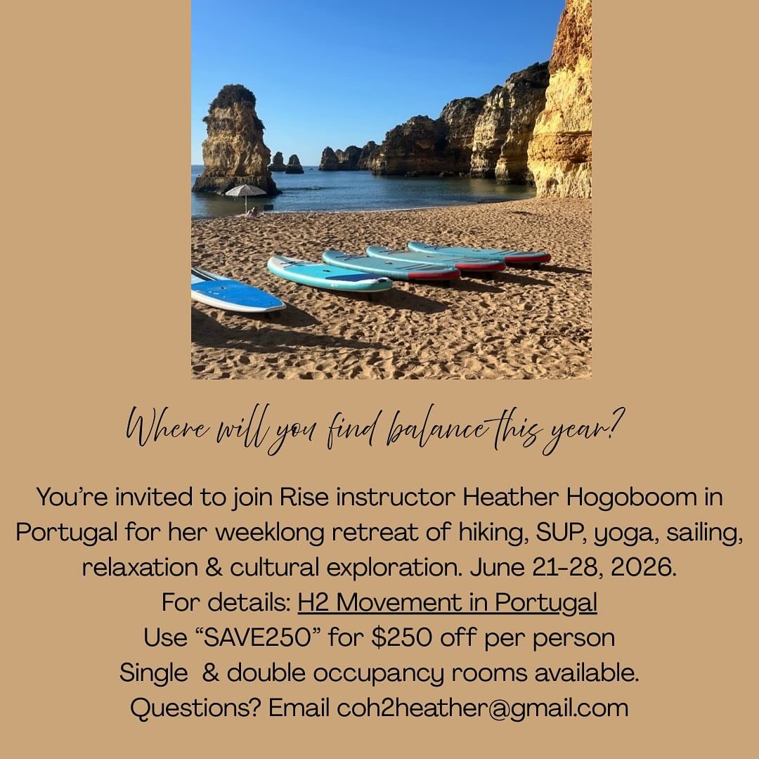 You&rsquo;re invited to join Rise instructor Heather Hogoboom in Portugal for her weeklong retreat of hiking, SUP, yoga, sailing, relaxation &amp; cultural exploration. 

June 21-28, 2026

For details: H2 Movement in Portugal
Use &ldquo;SAVE250&rdquo