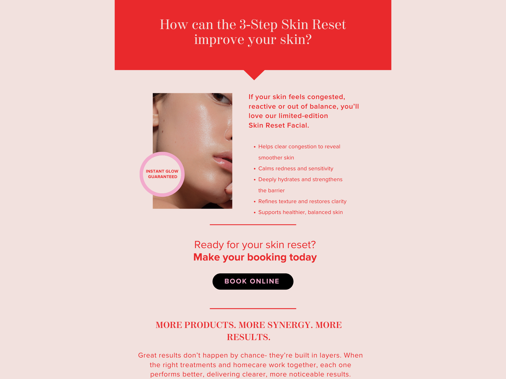 The Skin Reset Facial is ideal for skin that feels congested, dull, reactive or prone to breakouts. It’s the perfect treatment when your skin needs a professional reset and expert guidance for long-term skin health.