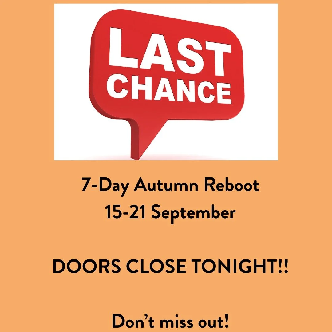 This is your last chance!!!

Doors close tonight at midnight for the 7-Day Autumn Reboot, which starts next Monday 15 September.

Meal plans, recipes and guidelines will all be sent out tonight to give you time to prepare. In addition to discovering 