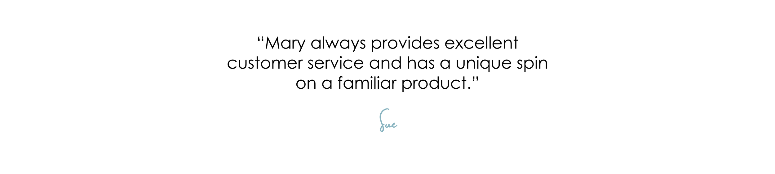 A quote reading 'Mary always provides excellent customer service and has a unique spin on a familiar product' with the signature 'Sue' underneath.