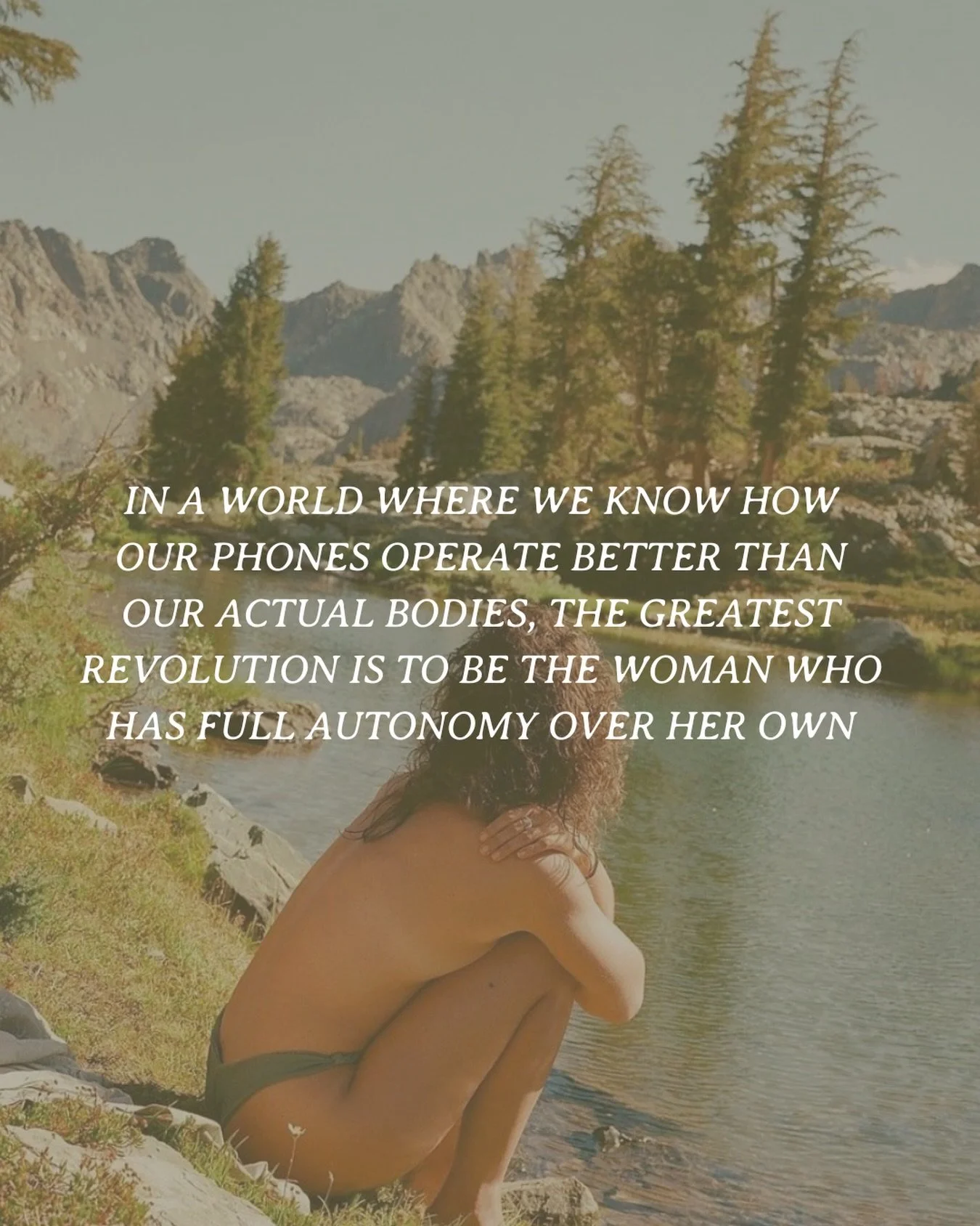 The greatest revolution as women, is to have full autonomy over our bodies. To grow our own organic food, to make our own medicine, to attune our lifestyles to our cycles, to understand our fertility, to understand our symptoms as wise teachers, to l