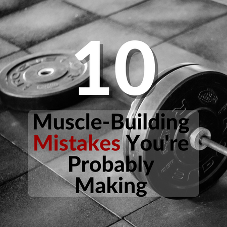 10 Muscle Building Mistakes Youβre Probably Making