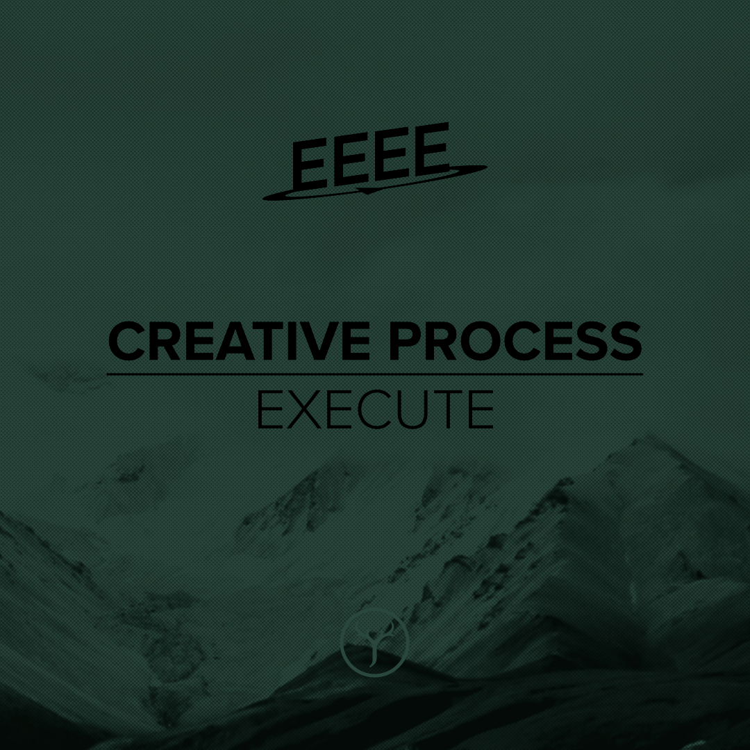 My Creative Process: The 4 E’s - Execute