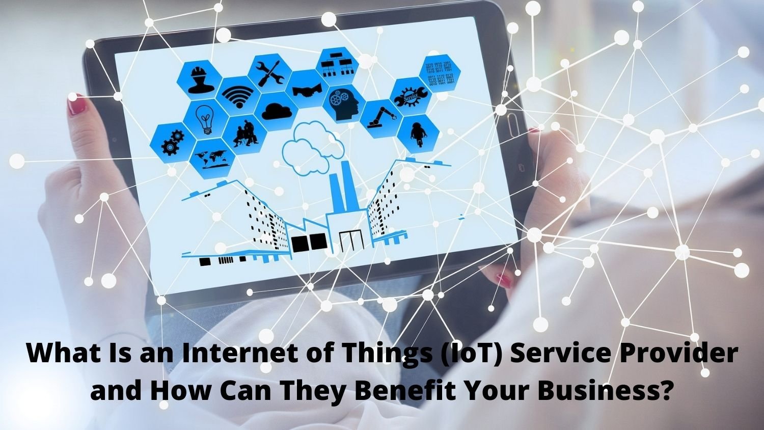 What Is an of Things (IoT) Service Provider and How Can They Benefit Your Business