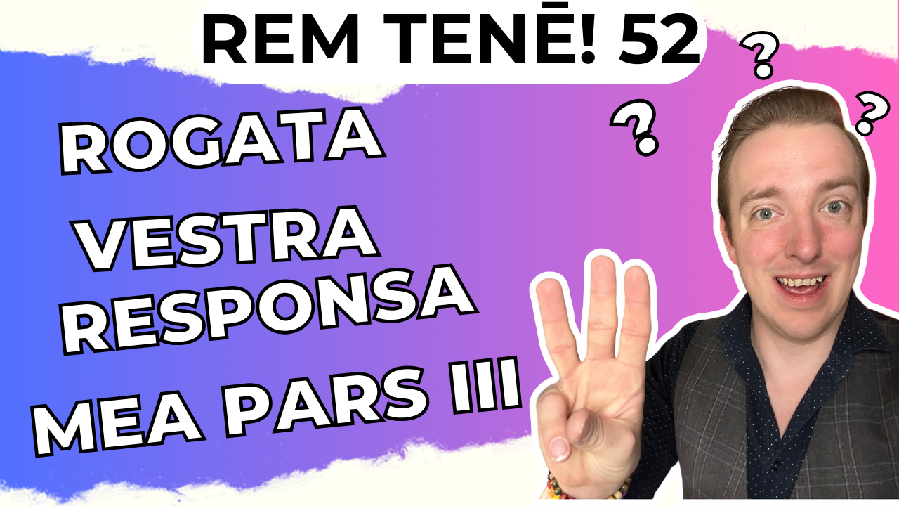 Rem Tenē Episodion Quinquāgēsimum et Alterum: Rogāta Vestra, Rēspōnsa Mea (Pars Tertia)