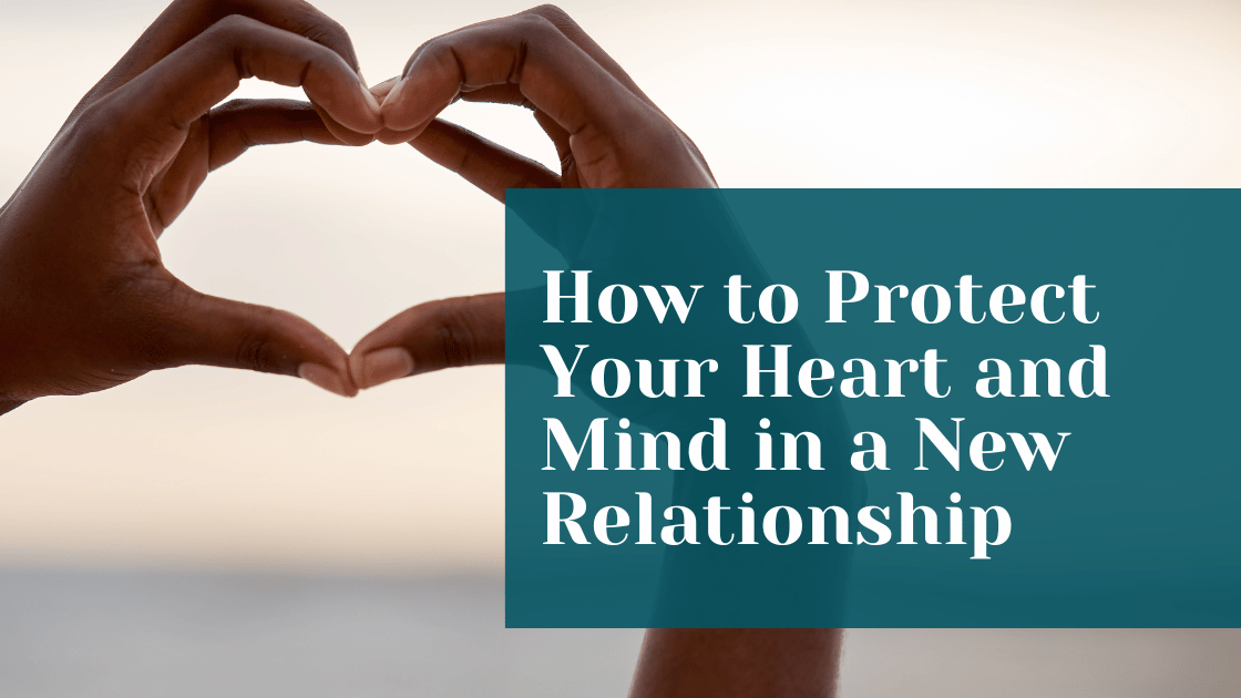 How to Protect Your Heart and Mind in  a New Relationship