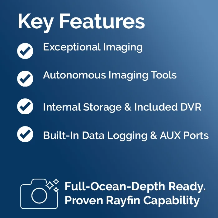 Key Features   ✔   Exceptional Imaging ✔   Autonomous Imaging Tools ✔  Internal Storage & Included DVR ✔  Built-In Data Logging & Aux Ports    Full-Ocean-Depth Ready. Proven Rayfin Capability.