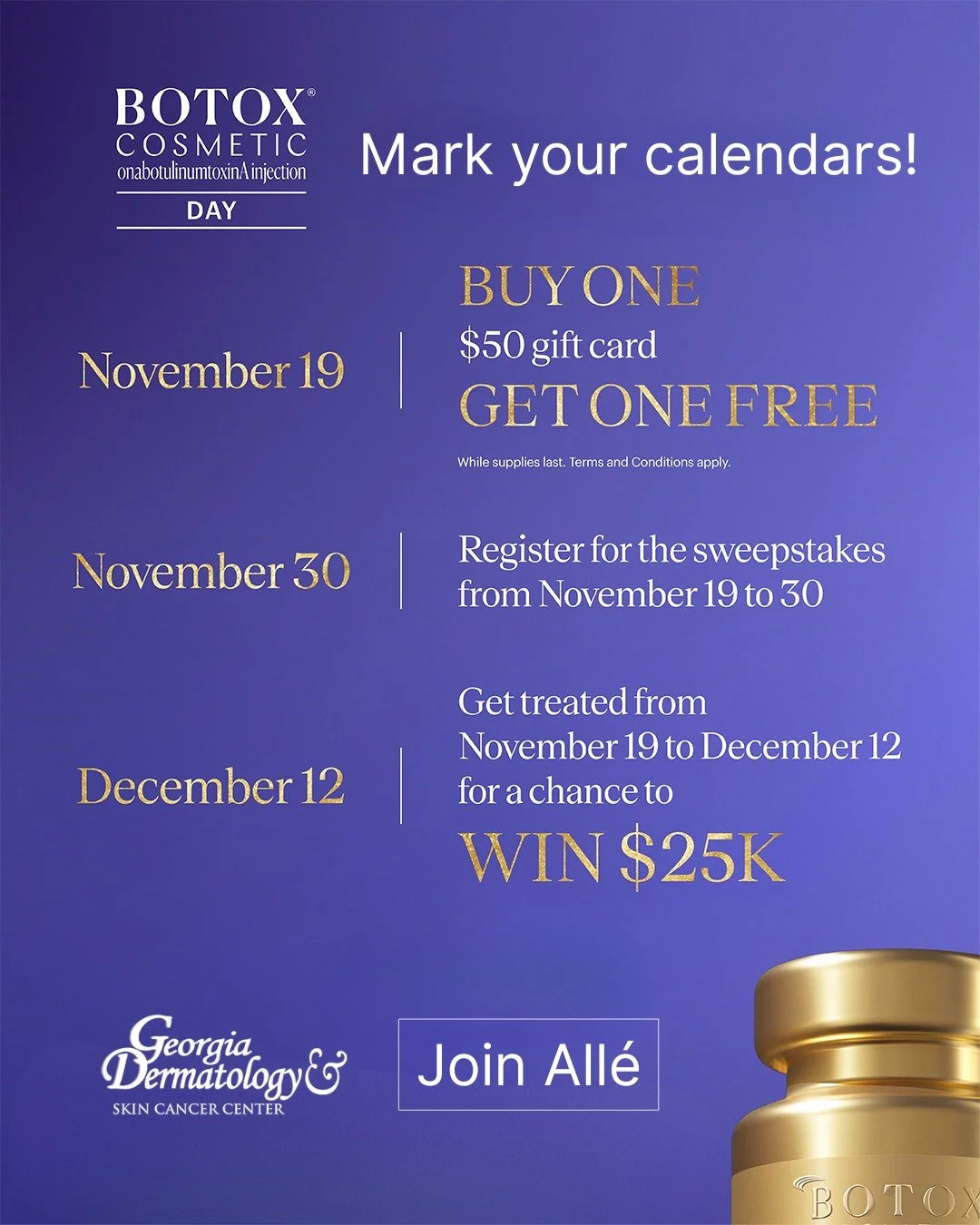 Start counting down the days! The one &amp; only BOTOX&reg; Cosmetic Day is almost here. On November 19, buy one $50 gift card and get one free!

But it doesn&rsquo;t stop there. Register for the sweepstakes by November 30, then get treated by Decemb
