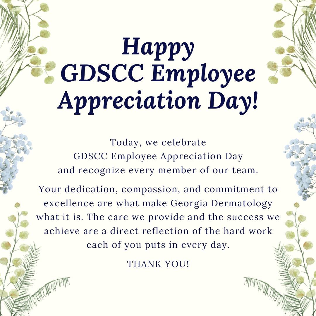 Happy GDSCC Employee Appreciation Day!

Today, we celebrate and recognize every member of our wonderful team. Your dedication, compassion, and commitment to excellence are what make Georgia Dermatology what it is. The care we provide and the impact w