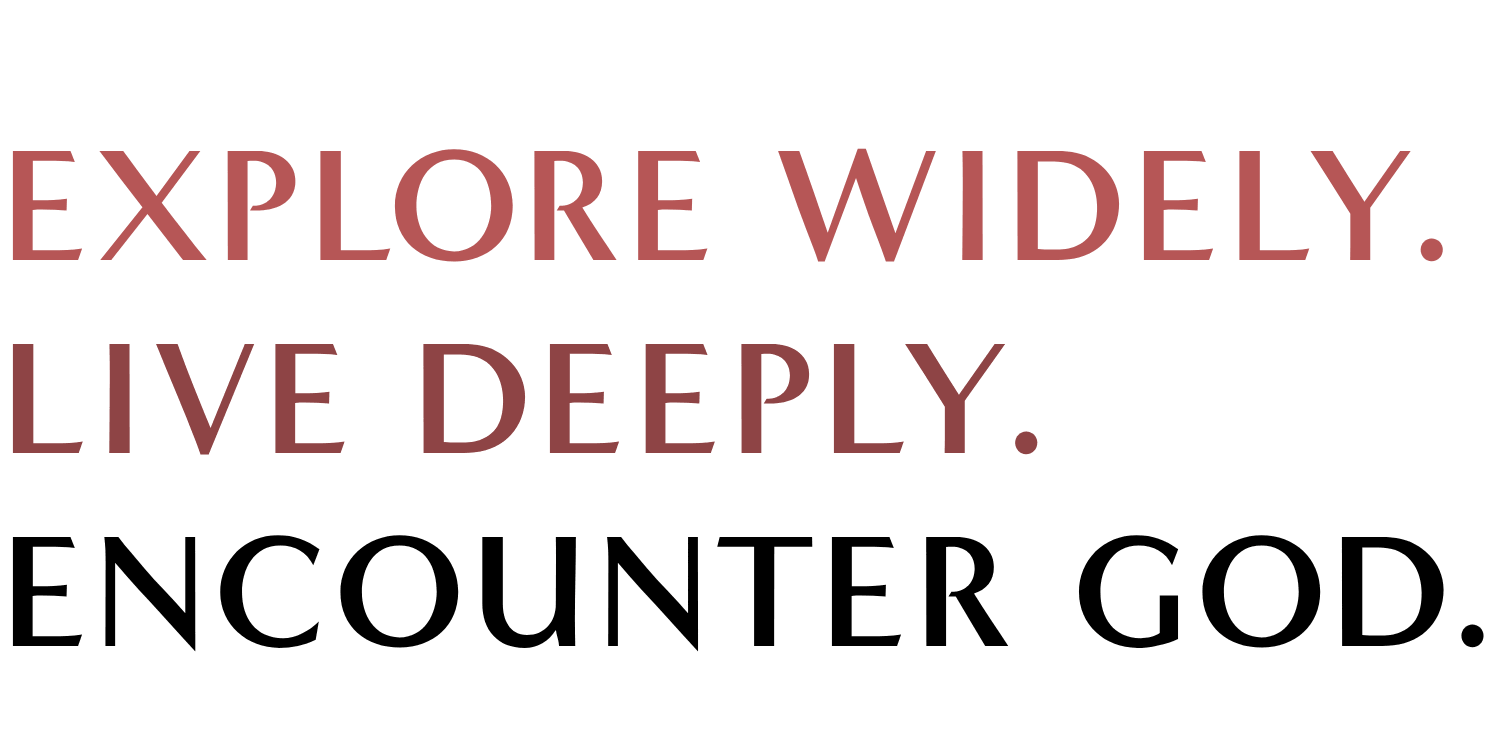 Explore Widely. Live Deeply. Encounter God.