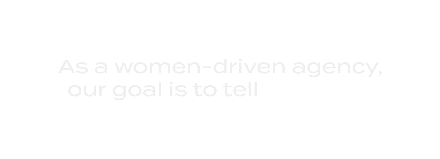 Black background with white text stating, 'As a women-driven agency, our goal is to tell'
