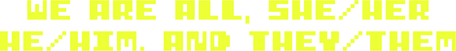 Yellow text in all caps that says " We are all, she/her, he/him, and they/them"