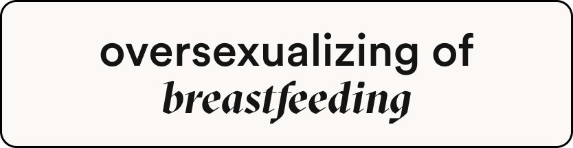 Beige box that reads "oversexualizing of breastfeeding"