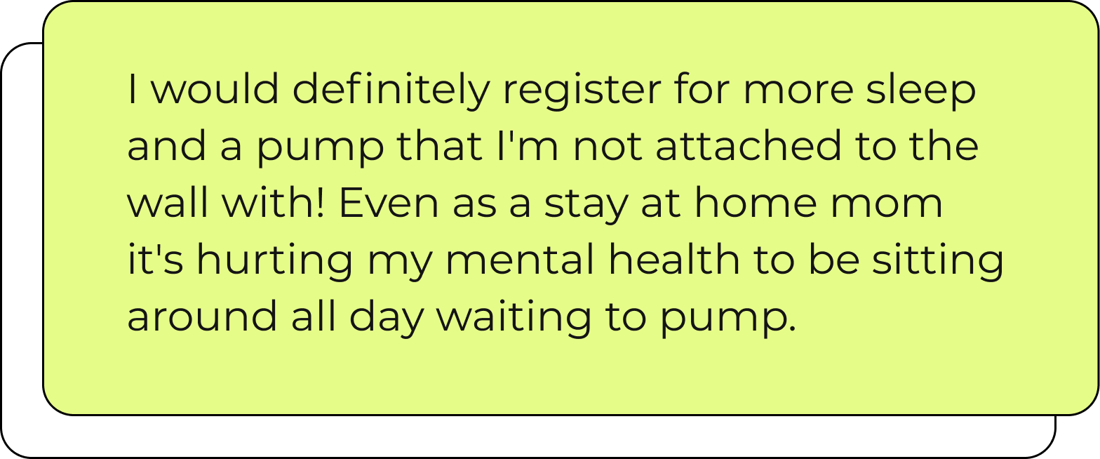 Green box that reads "I would definitely register for more sleep and a pump that I'm not attached to the wall with! Even as a stay at home mo it's hurting my mental health to be sitting around all day waiting to pump."