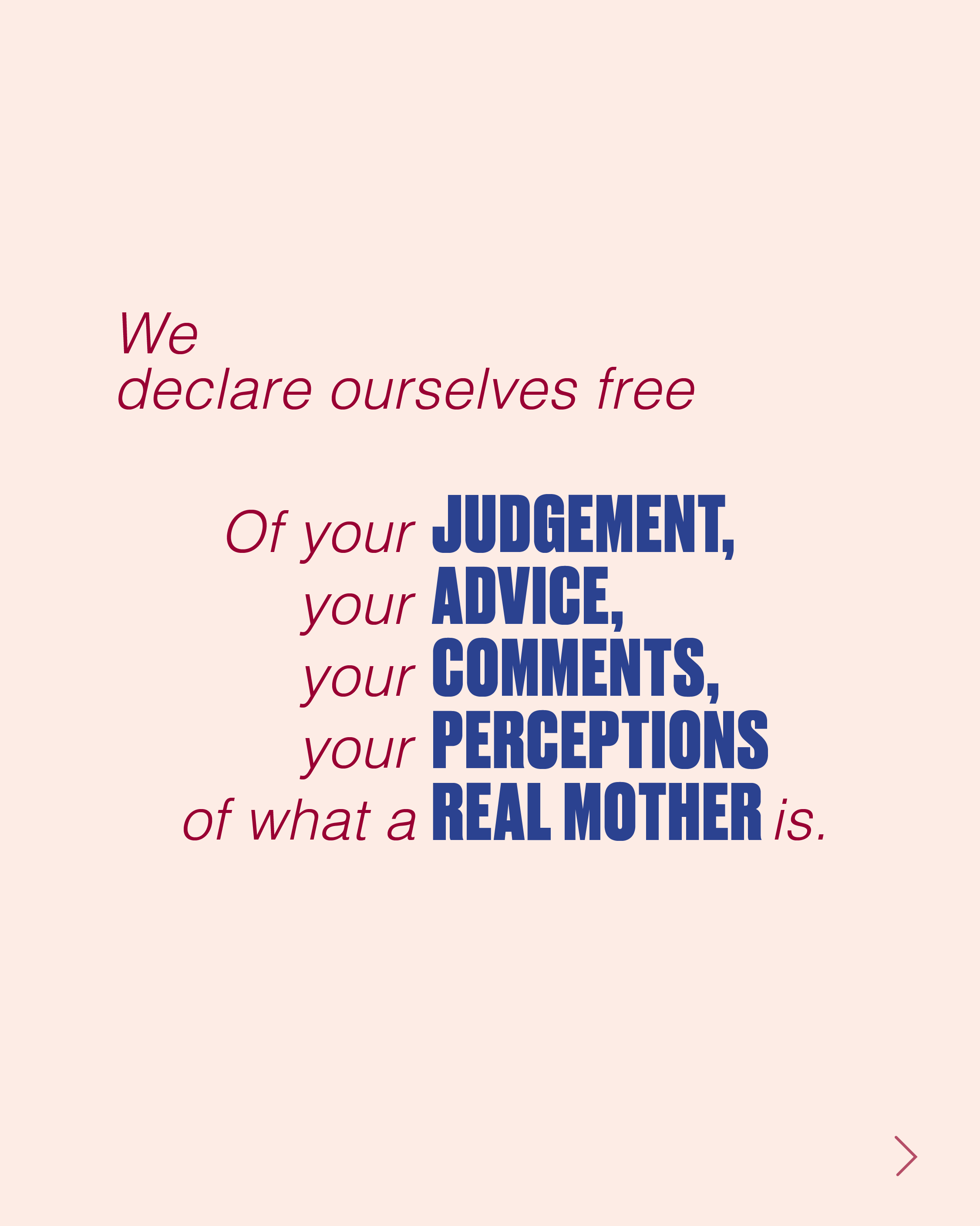 We declare ourselves free of your judgement, your advice, your comments, your perceptions, of what a real mother is.