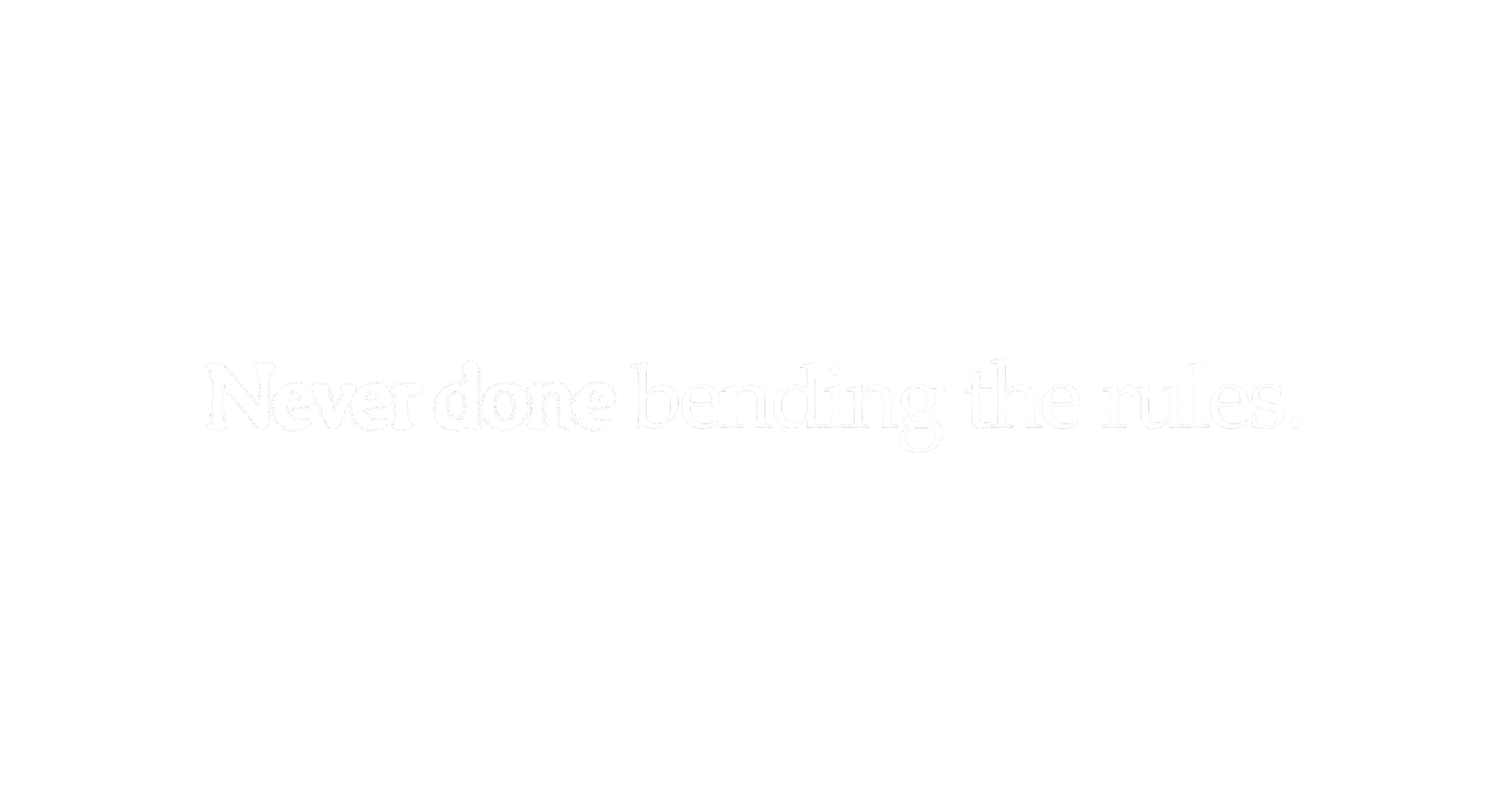 White text that reads "Never done bending the rules"