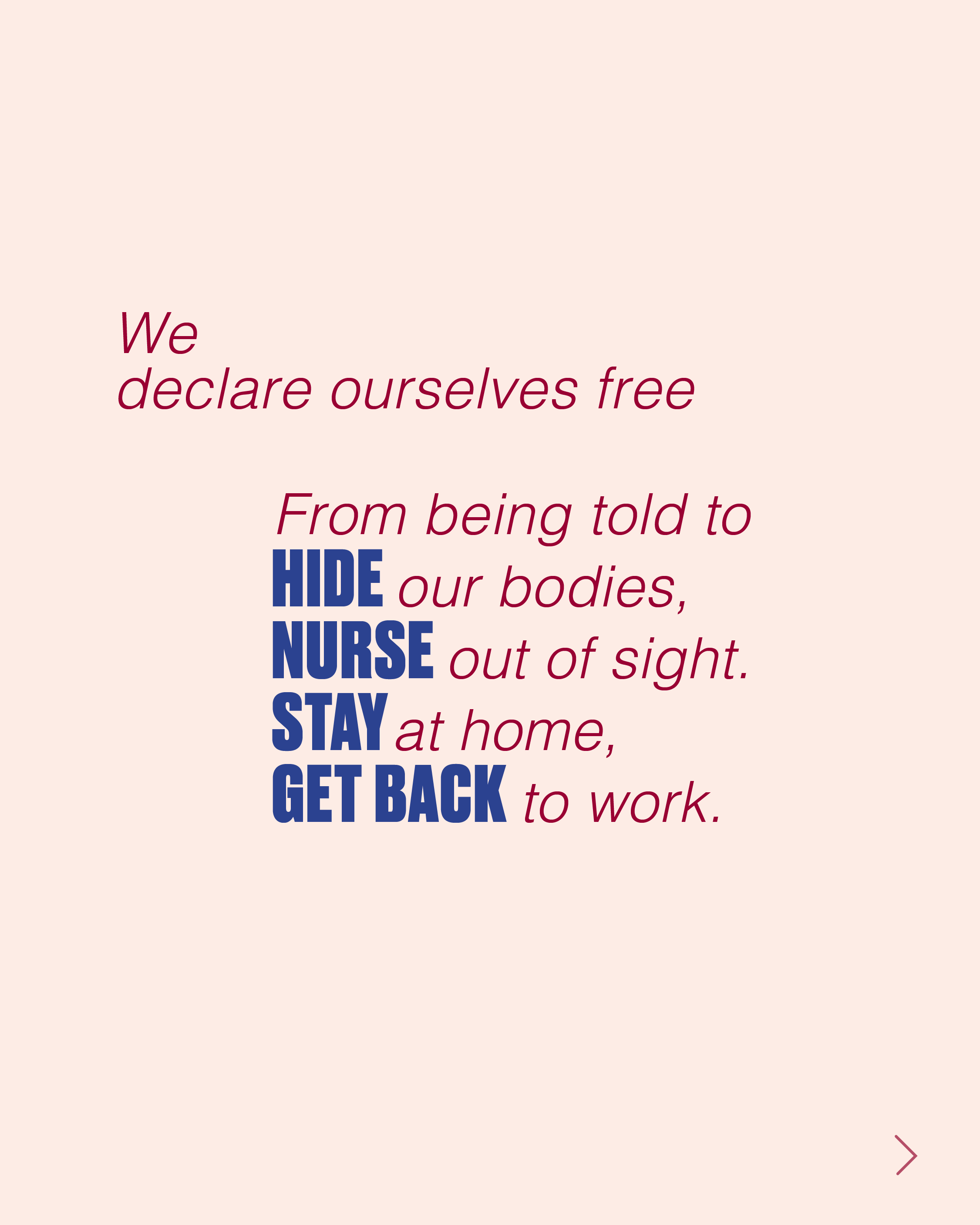 We declare ourselves free from being told to hide our bodies, nurse out of sight, stay at home, get back to work.