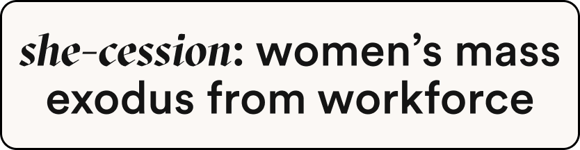 Beige box that reads "She-cession: women's mass exodus from workforce"