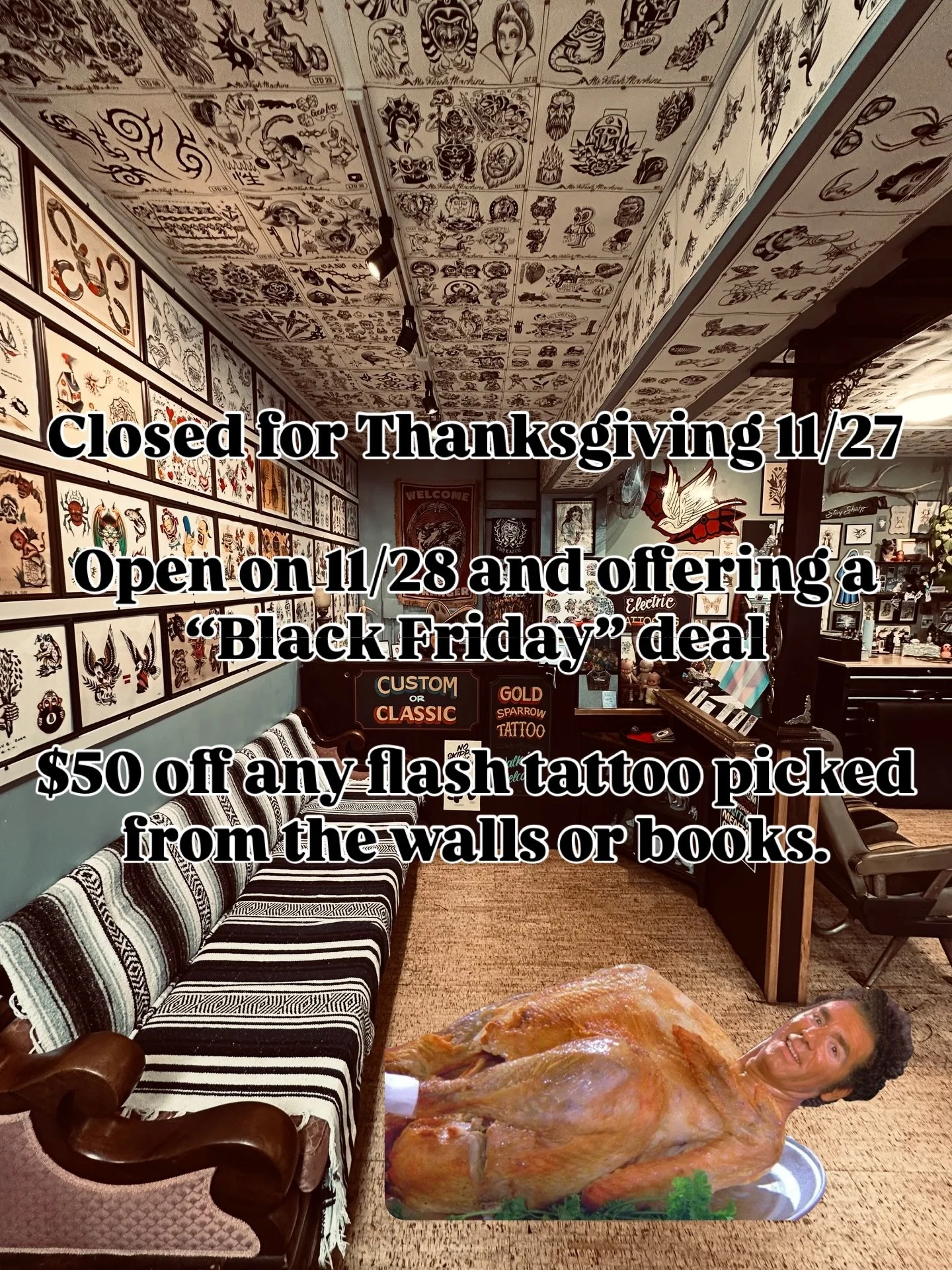 We will be closed on 11/27 however we will be back on 11/28 and offering a deal for the holidays. Come in and pick out flash off the wall,ceiling, or artist books and we will take $50 off the price. First come first served all day pending availabilit