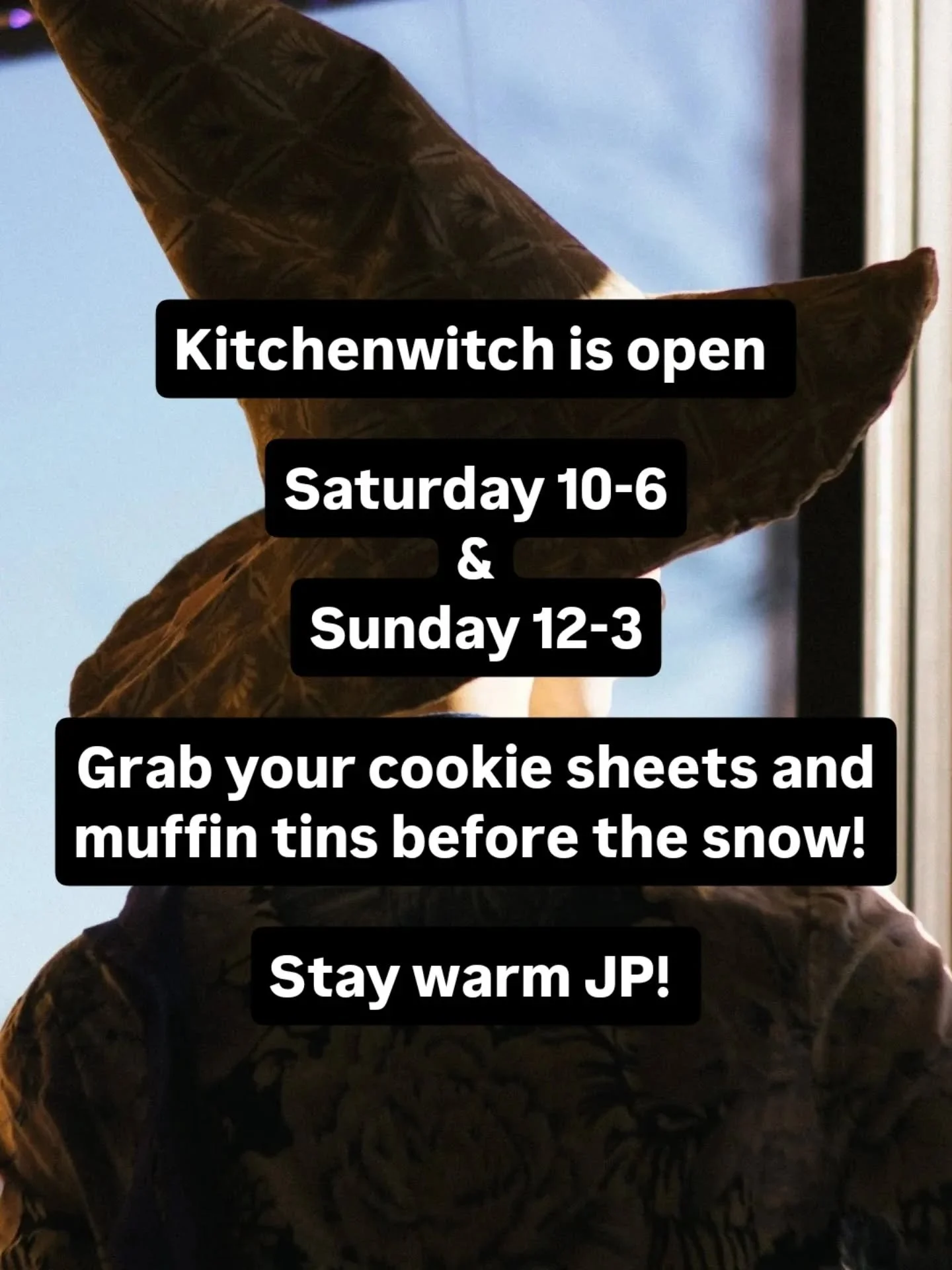 You heard the witch, Lynette says come and brave the cold all day today and for a short 3 hour stint tomorrow before the flakes really start adding up!!