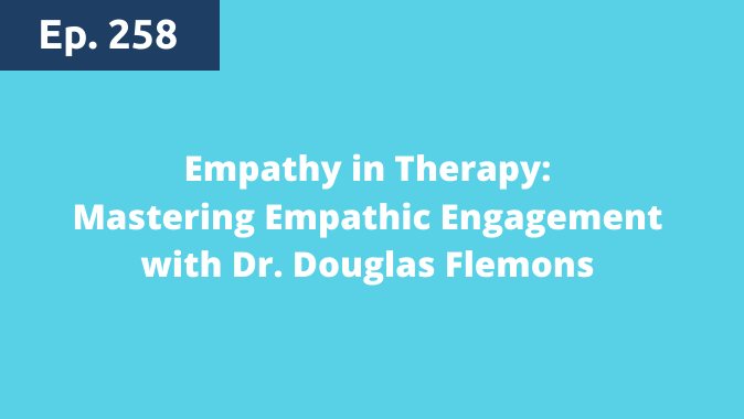 Episode 258: Empathy in Therapy: Mastering Empathic Engagement with Dr. Douglas Flemons