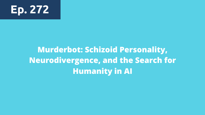 Episode 272: Murderbot: Schizoid Personality, Neurodivergence, and the Search for Humanity in AI