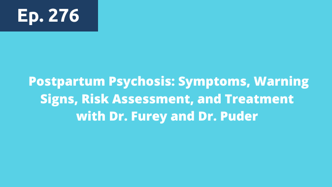 Episode 276: Postpartum Psychosis: Symptoms, Warning Signs, Risk Assessment, and Treatment with Dr. Furey and Dr. Puder