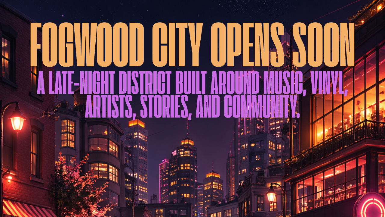 Fogwood City Opens Soon. A late night district built around music, vinyl, artists, stories, and community.