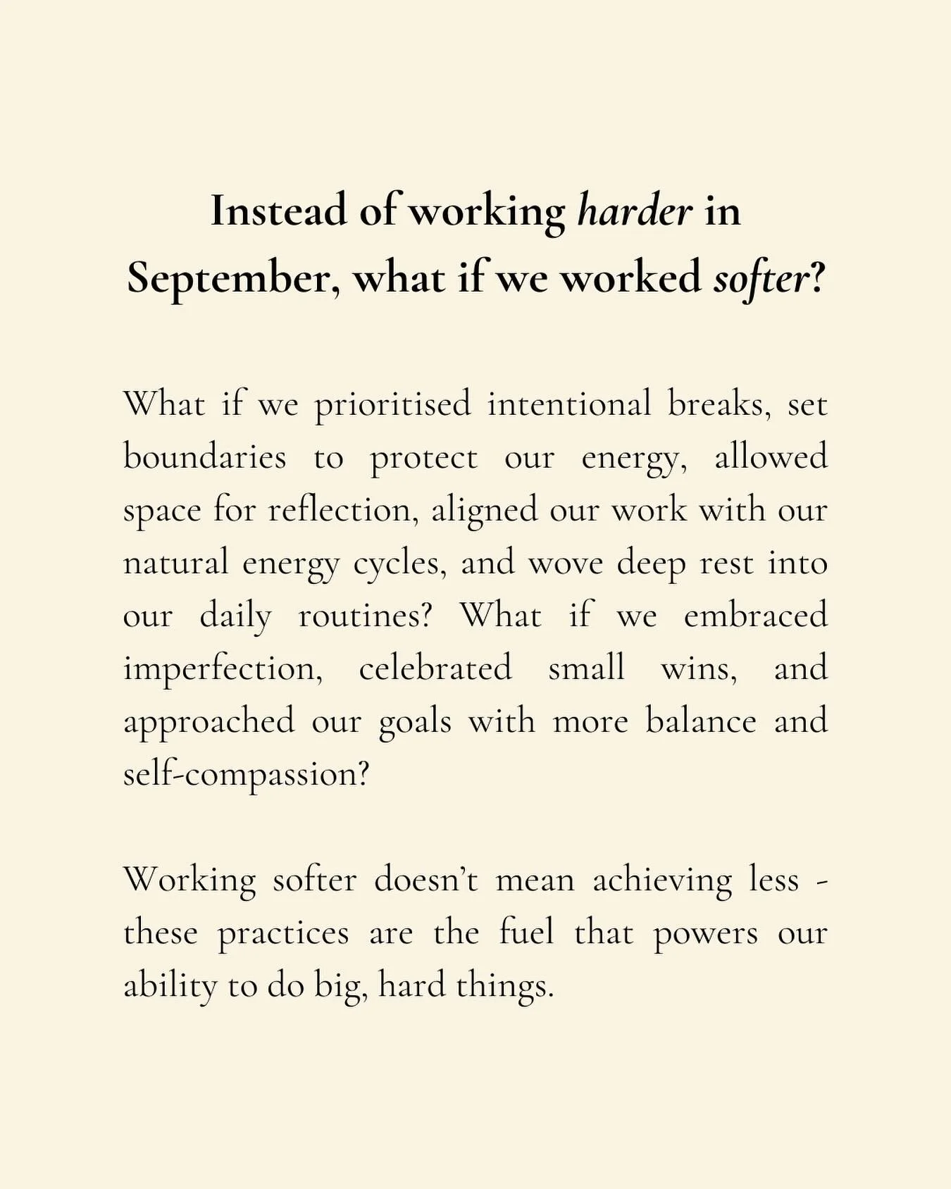September often comes with that back-to-school surge - new goals, fresh notebooks, a push to do more.

But what if, instead of working harder, you chose to work softer?

Taking intentional breaks, protecting your energy with boundaries, building in r