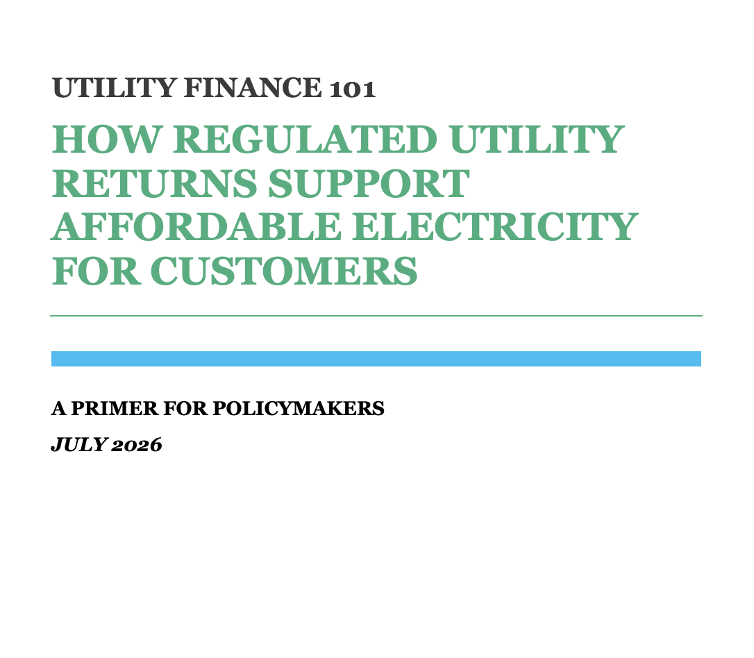 New Primer: Utility Finance 101 — Understanding How Regulated Utility Returns Support Affordable Electricity