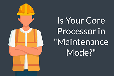 Is Your Core Processor in "Maintenance Mode?"