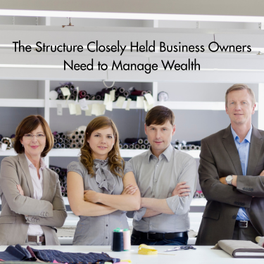 The Structure Closely Held Business Owners Need to Manage Wealth: The Family Office
