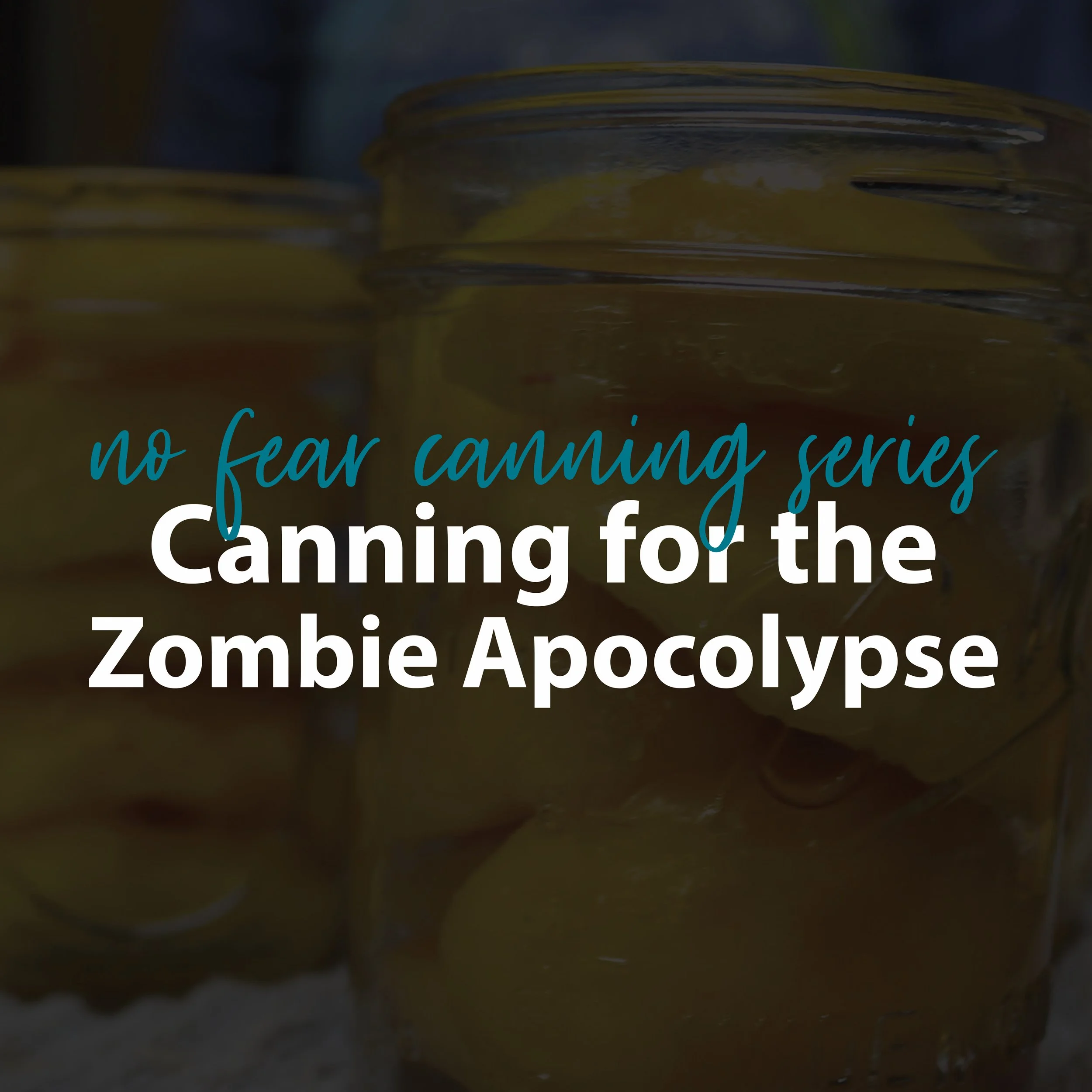 No Fear Canning Series: Canning for the Zombie Apocalypse
