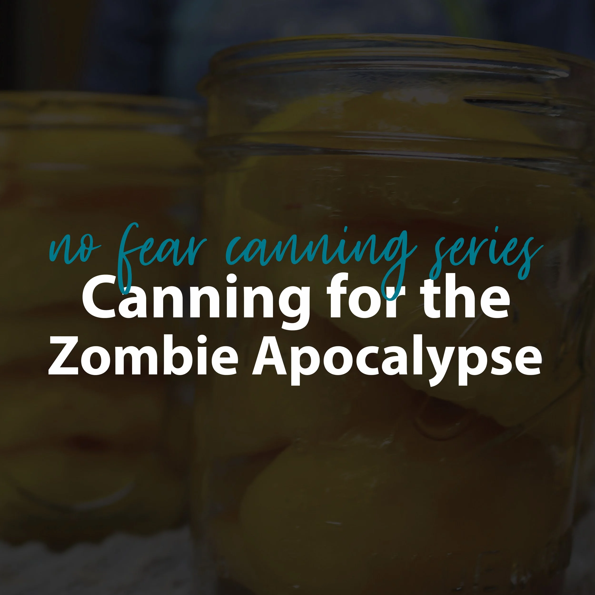 No Fear Canning Series: Canning for the Zombie Apocalypse