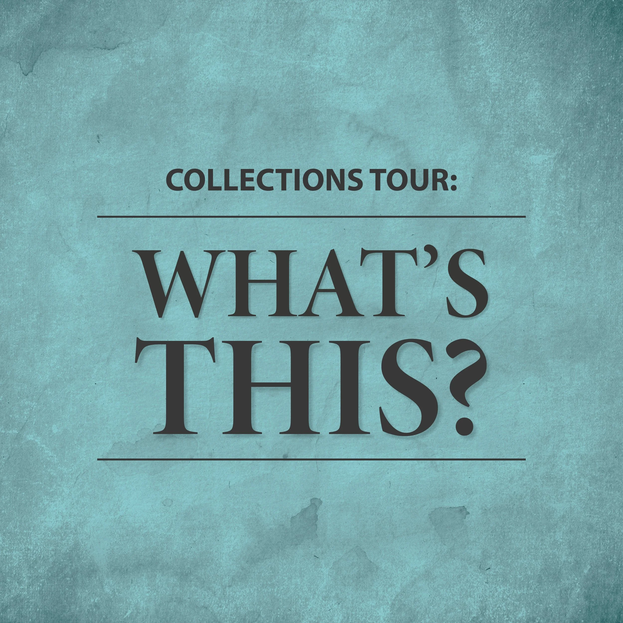 Collections Tour: What’s This?
