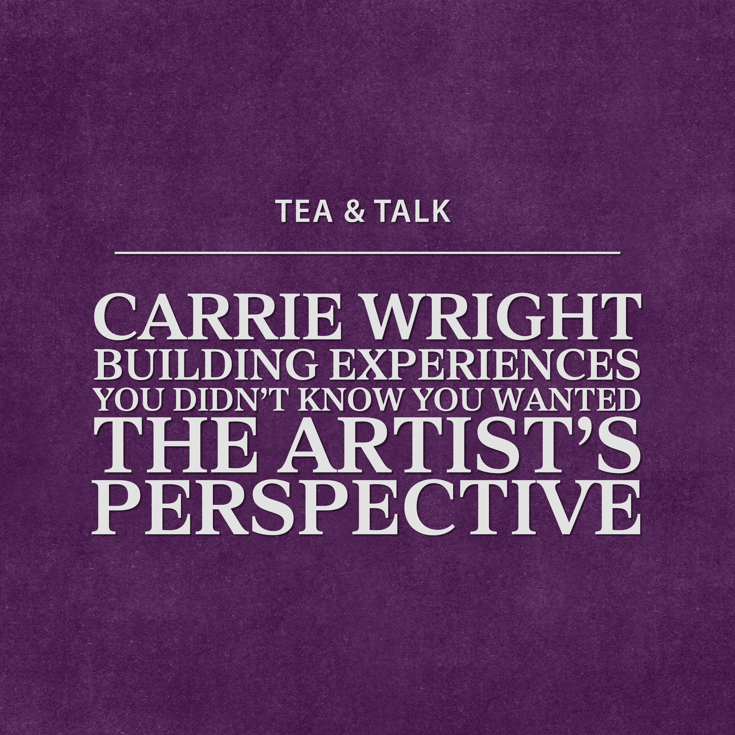 Tea &amp; Talk: Carrie Wright—Building Experiences You Didn’t Know You Wanted: The Artist’s Perspective
